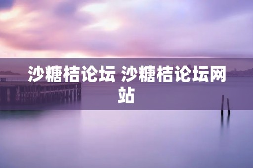 沙糖桔论坛 沙糖桔论坛网站