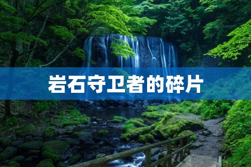 岩石守卫者的碎片:揭开古老守护之谜 岩石守卫者的碎片:揭开古老守护之谜