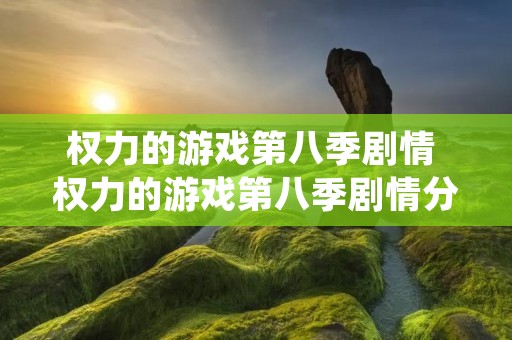 权力的游戏第八季剧情 权力的游戏第八季剧情分集介绍百度网盘