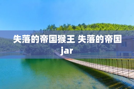 失落的帝国猴王 失落的帝国jar 失落的帝国猴王 失落的帝国jar