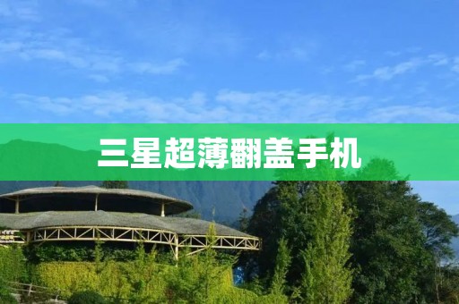 三星超薄翻盖手机:时尚与功能的完美结合 三星超薄翻盖手机:时尚与功能的完美结合