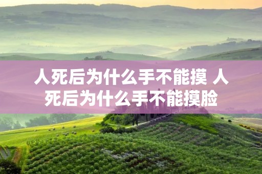 人死后为什么手不能摸 人死后为什么手不能摸脸