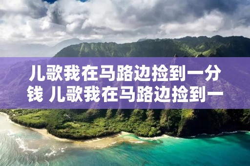 儿歌我在马路边捡到一分钱 儿歌我在马路边捡到一分钱歌谱