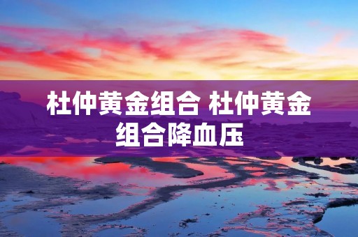 杜仲黄金组合 杜仲黄金组合降血压