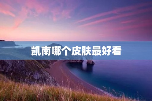凯南哪个皮肤最好看 凯南哪个皮肤最好看