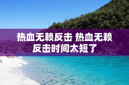 热血无赖反击 热血无赖反击时间太短了