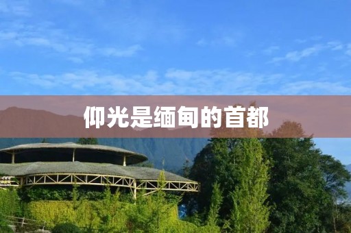 仰光是缅甸的首都 仰光是缅甸的首都