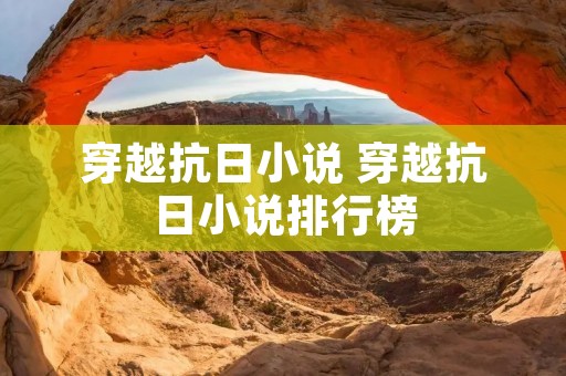 穿越抗日小说 穿越抗日小说排行榜 穿越抗日小说 穿越抗日小说排行榜
