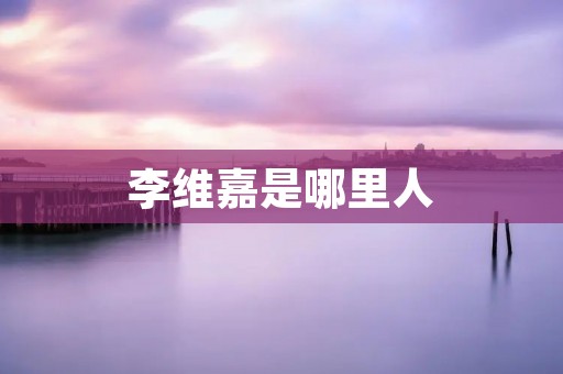 李维嘉是哪里人 李维嘉是哪里人