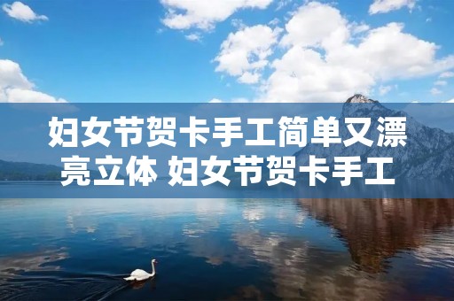 妇女节贺卡手工简单又漂亮立体 妇女节贺卡手工简单又漂亮立体步骤 妇女节贺卡手工简单又漂亮立体 妇女节贺卡手工简单又漂亮立体步骤