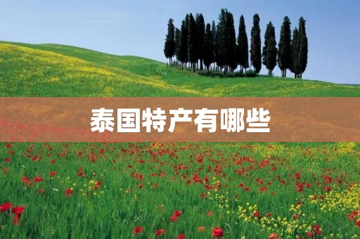 泰国特产有哪些 泰国特产有哪些