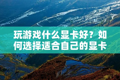 玩游戏什么显卡好？如何选择适合自己的显卡？