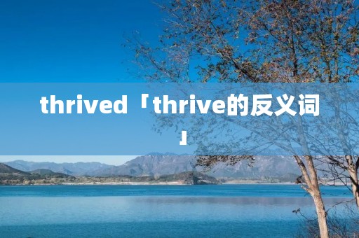 thrived「thrive的反义词」