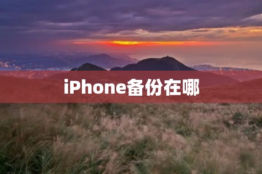iPhone备份在哪 iPhone备份在哪
