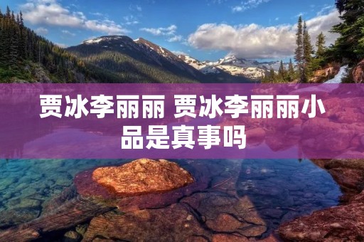 贾冰李丽丽 贾冰李丽丽小品是真事吗