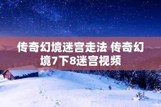 传奇幻境迷宫走法 传奇幻境7下8迷宫视频