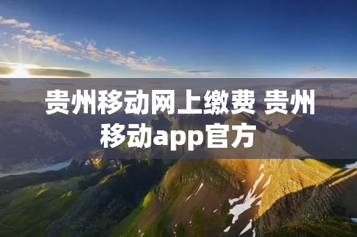 贵州移动网上缴费 贵州移动app官方