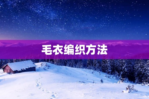 毛衣编织方法：让你轻松掌握编织技巧