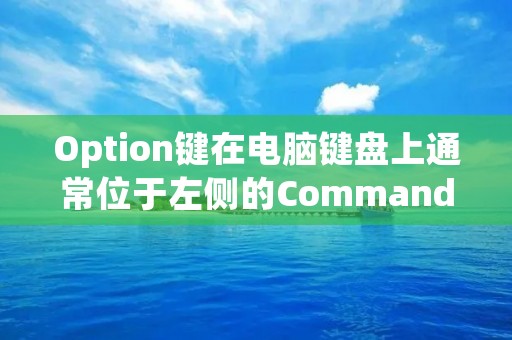 Option键在电脑键盘上通常位于左侧的Command键和Control键之间，也有些键盘将其放置在右侧。它通常标有一个带有水平线的“⌥”符号。