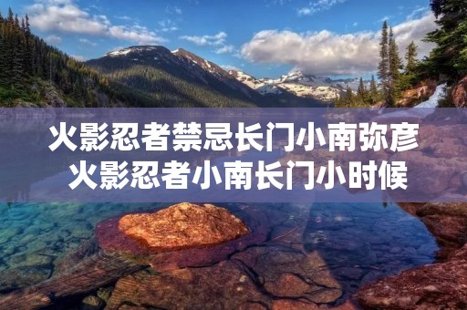 火影忍者禁忌长门小南弥彦 火影忍者小南长门小时候所有出场集数