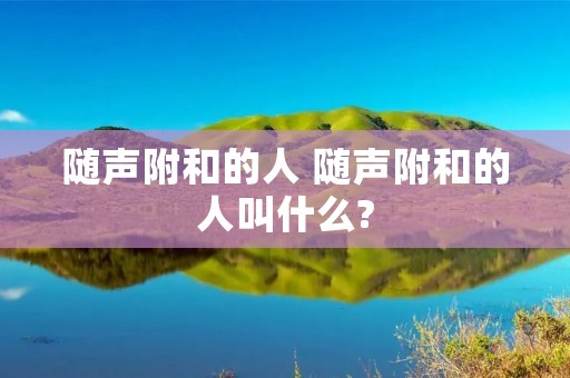 随声附和的人 随声附和的人叫什么?