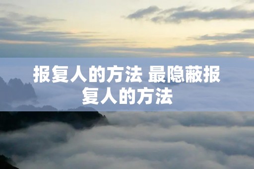 报复人的方法 最隐蔽报复人的方法