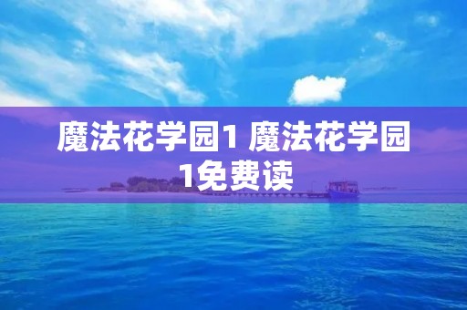 魔法花学园1 魔法花学园1免费读 魔法花学园1 魔法花学园1免费读