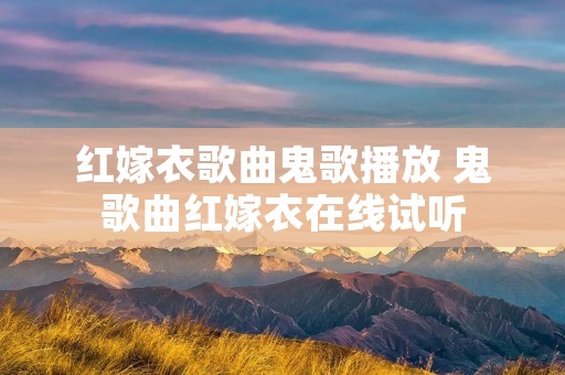 红嫁衣歌曲鬼歌播放 鬼歌曲红嫁衣在线试听 红嫁衣歌曲鬼歌播放 鬼歌曲红嫁衣在线试听