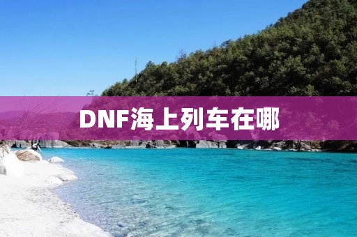 DNF海上列车在哪