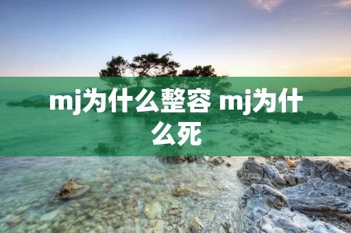 mj为什么整容 mj为什么死 mj为什么整容 mj为什么死