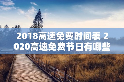 2018高速免费时间表 2020高速免费节日有哪些 2018高速免费时间表 2020高速免费节日有哪些