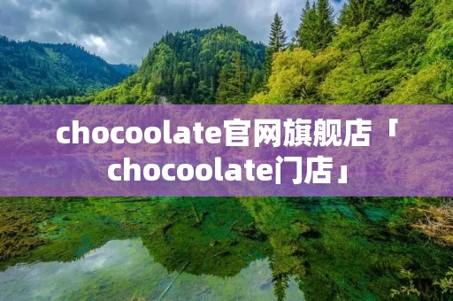 chocoolate官网旗舰店「chocoolate门店」