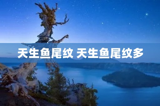 天生鱼尾纹 天生鱼尾纹多