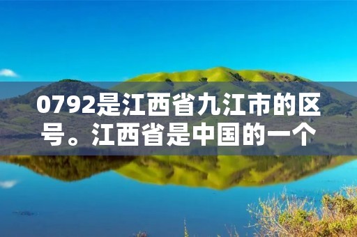0792是江西省九江市的区号。江西省是中国的一个省份,位于中国东南部,九江市是江西省的一个地级市,0792是九江市的**区号。 0792是江西省九江市的区号。江西省是中国的一个省份,位于中国东南部,九江市是江西省的一个地级市,0792是九江市的**区号。