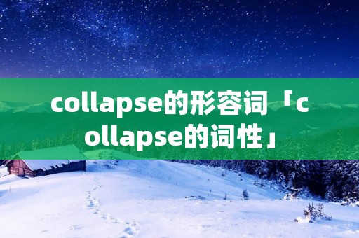 collapse的形容词「collapse的词性」 collapse的形容词「collapse的词性」