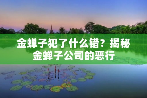 金蝉子犯了什么错?揭秘金蝉子公司的恶行 金蝉子犯了什么错?揭秘金蝉子公司的恶行