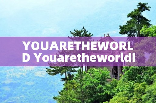 YOUARETHEWORLD YouaretheworldIwant
