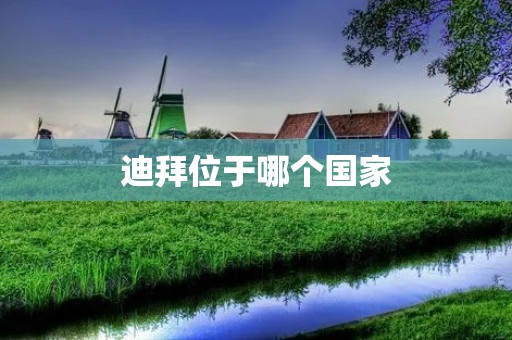 迪拜位于哪个国家 迪拜位于哪个国家
