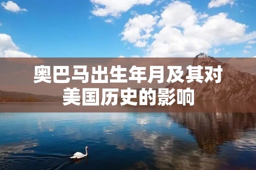 奥巴马出生年月及其对美国历史的影响 奥巴马出生年月及其对美国历史的影响
