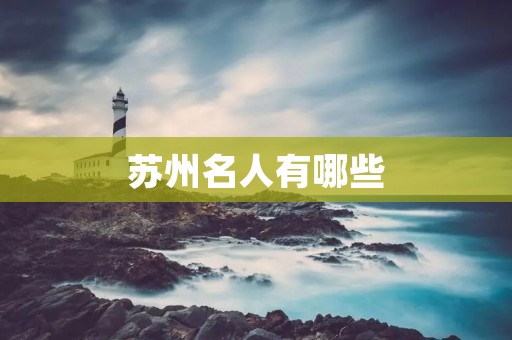 苏州名人有哪些 苏州名人有哪些