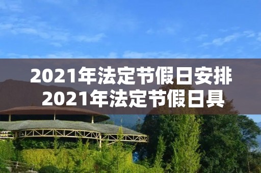 2021年法定节假日安排 2021年法定节假日具体日期 2021年法定节假日安排 2021年法定节假日具体日期