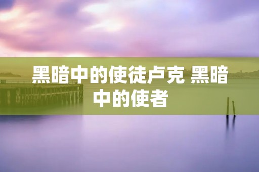 黑暗中的使徒卢克 黑暗中的使者