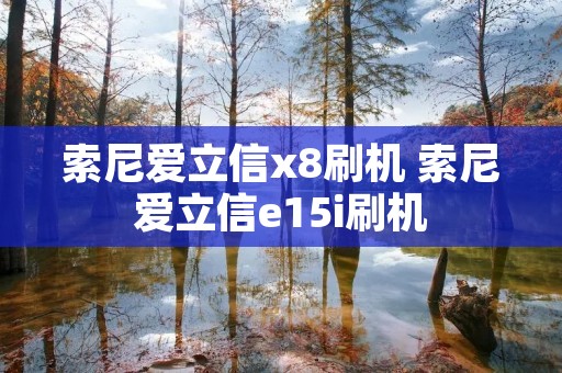 索尼爱立信x8刷机 索尼爱立信e15i刷机