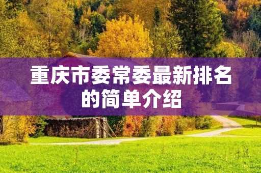 重庆市委常委最新排名的简单介绍 重庆市委常委最新排名的简单介绍