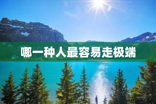 哪一种人最容易走极端 哪一种人最容易走极端