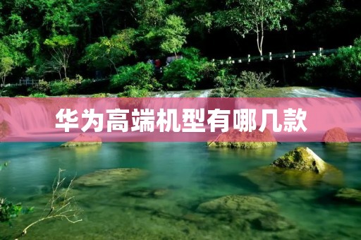 华为高端机型有哪几款
