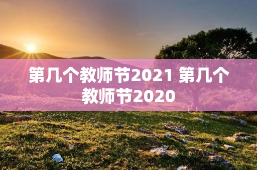 第几个教师节2021 第几个教师节2020