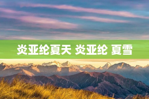 炎亚纶夏天 炎亚纶 夏雪