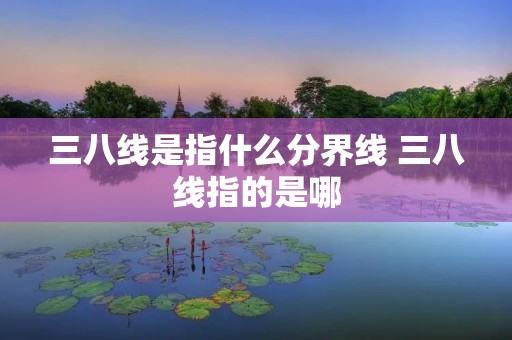 三八线是指什么分界线 三八线指的是哪
