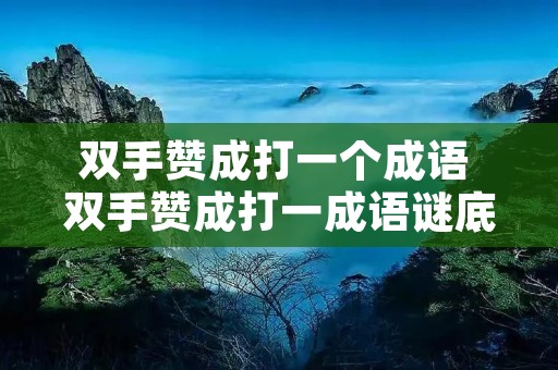 双手赞成打一个成语 双手赞成打一成语谜底是什么 双手赞成打一个成语 双手赞成打一成语谜底是什么